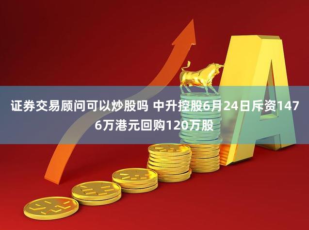 证券交易顾问可以炒股吗 中升控股6月24日斥资1476万港元回购120万股