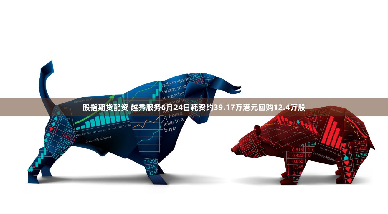 股指期货配资 越秀服务6月24日耗资约39.17万港元回购12.4万股