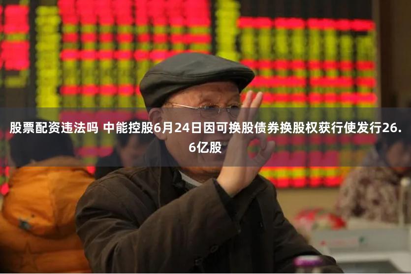 股票配资违法吗 中能控股6月24日因可换股债券换股权获行使发行26.6亿股
