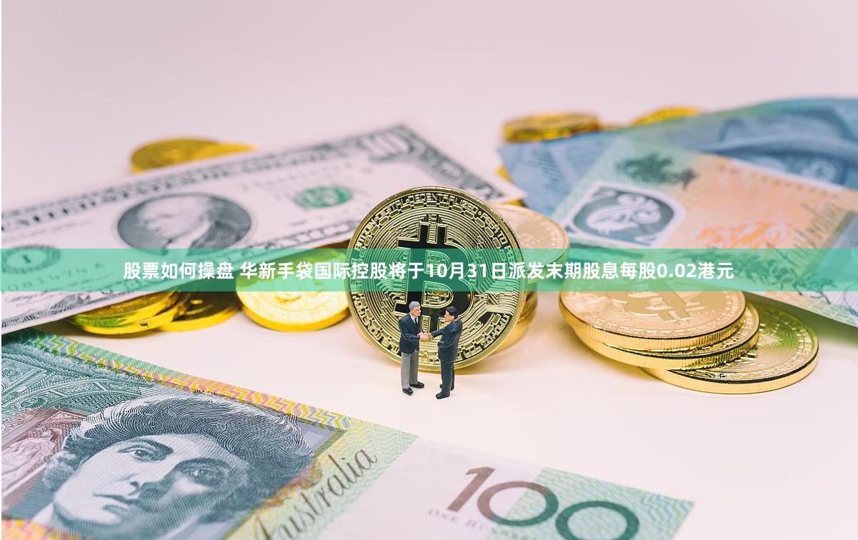 股票如何操盘 华新手袋国际控股将于10月31日派发末期股息每股0.02港元