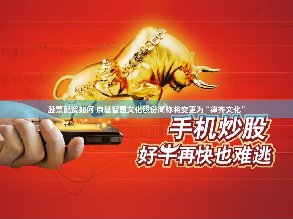 股票配资如何 京基智慧文化股份简称将变更为“律齐文化”