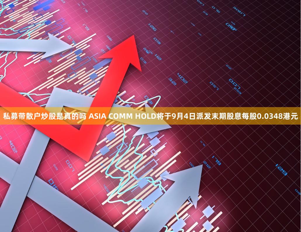 私募带散户炒股是真的吗 ASIA COMM HOLD将于9月4日派发末期股息每股0.0348港元