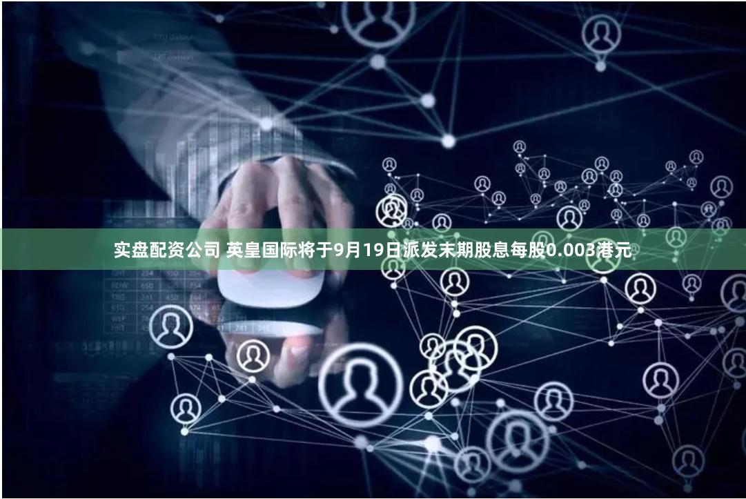 实盘配资公司 英皇国际将于9月19日派发末期股息每股0.003港元