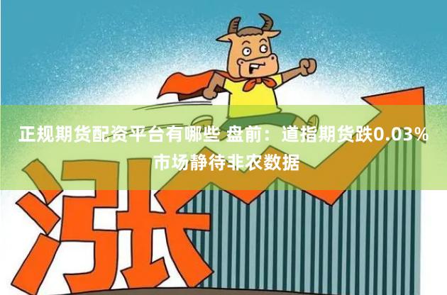 正规期货配资平台有哪些 盘前：道指期货跌0.03% 市场静待非农数据