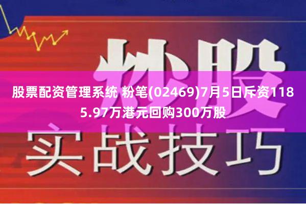 股票配资管理系统 粉笔(02469)7月5日斥资1185.97万港元回购300万股