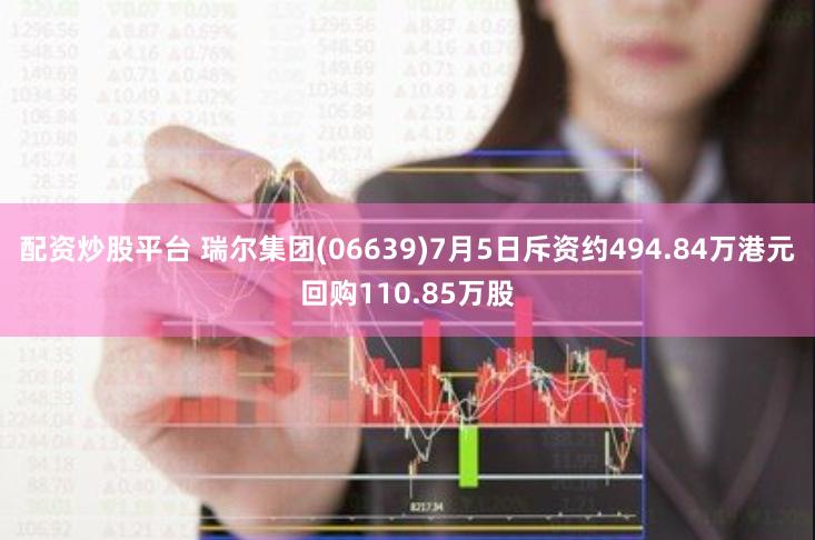 配资炒股平台 瑞尔集团(06639)7月5日斥资约494.84万港元回购110.85万股