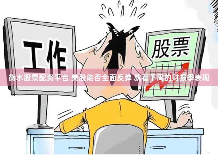 衡水股票配资平台 美股能否全面反弹 就看下周的财报季表现