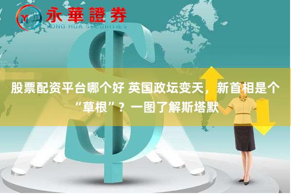 股票配资平台哪个好 英国政坛变天，新首相是个“草根”？一图了解斯塔默