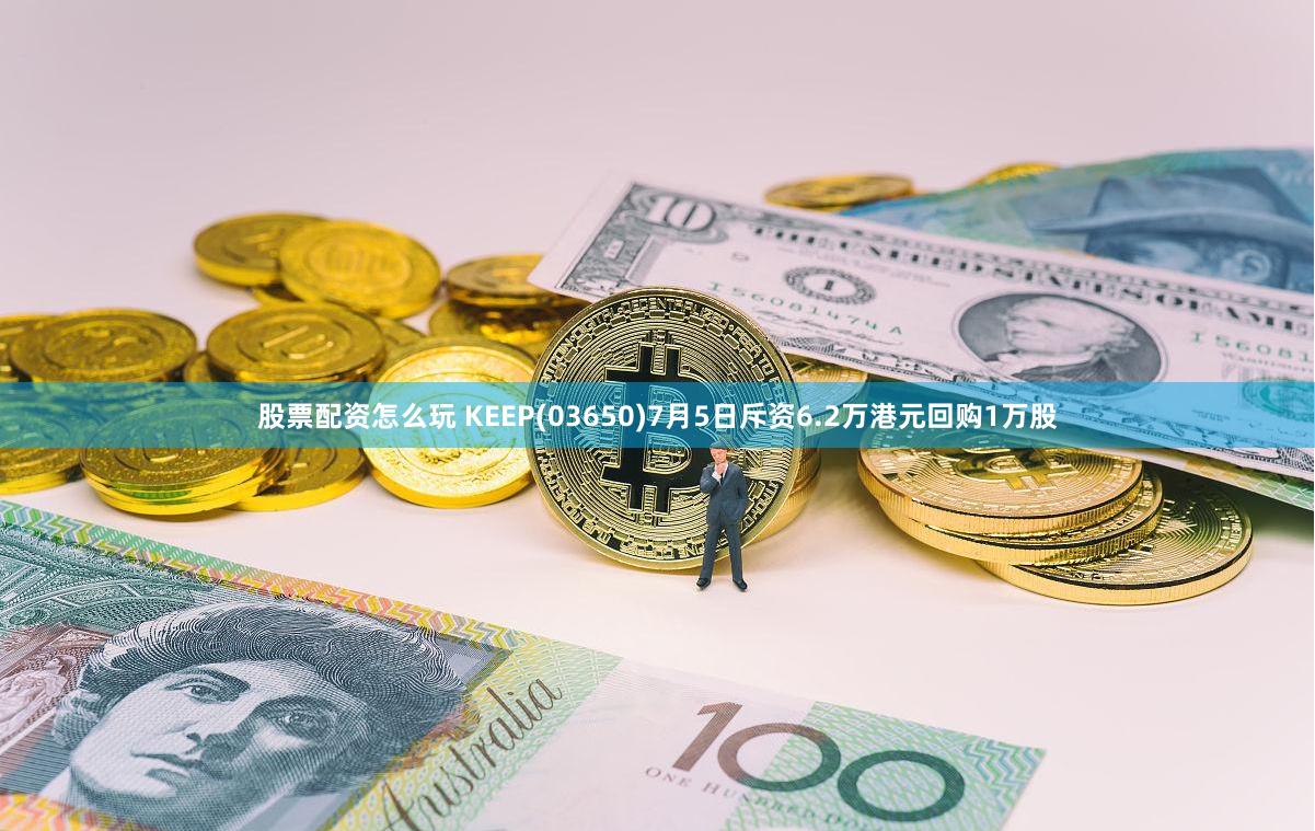 股票配资怎么玩 KEEP(03650)7月5日斥资6.2万港元回购1万股
