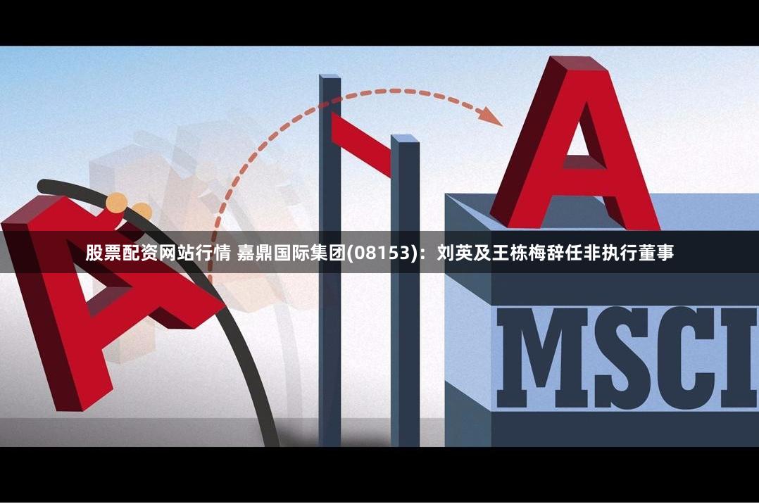 股票配资网站行情 嘉鼎国际集团(08153)：刘英及王栋梅辞任非执行董事