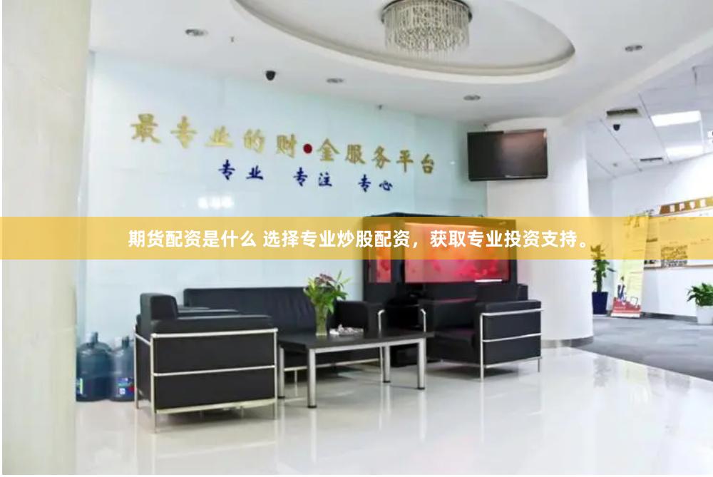 期货配资是什么 选择专业炒股配资，获取专业投资支持。