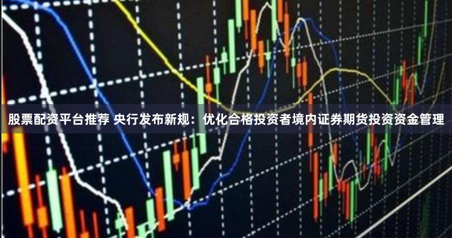 股票配资平台推荐 央行发布新规：优化合格投资者境内证券期货投资资金管理