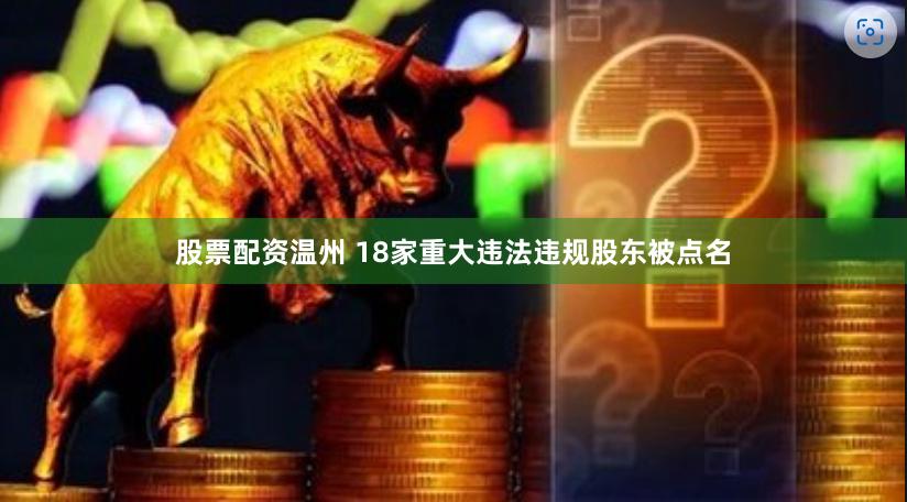 股票配资温州 18家重大违法违规股东被点名