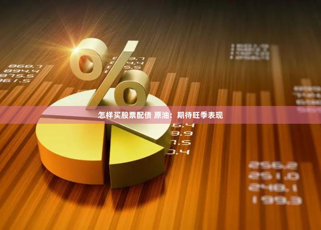 怎样买股票配债 原油：期待旺季表现