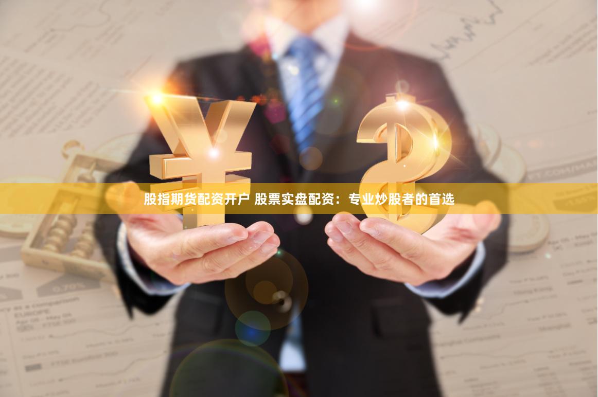 股指期货配资开户 股票实盘配资：专业炒股者的首选