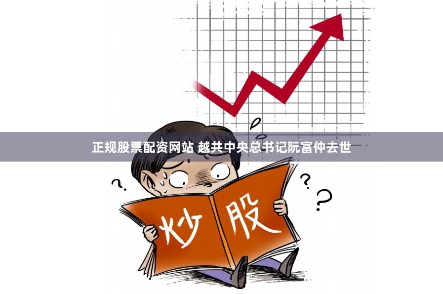 正规股票配资网站 越共中央总书记阮富仲去世