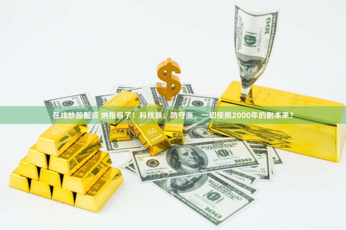 在线炒股配资 纳指崩了！科技跌、防守涨，一切按照2000年的剧本来？