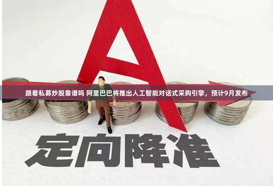跟着私募炒股靠谱吗 阿里巴巴将推出人工智能对话式采购引擎，预计9月发布