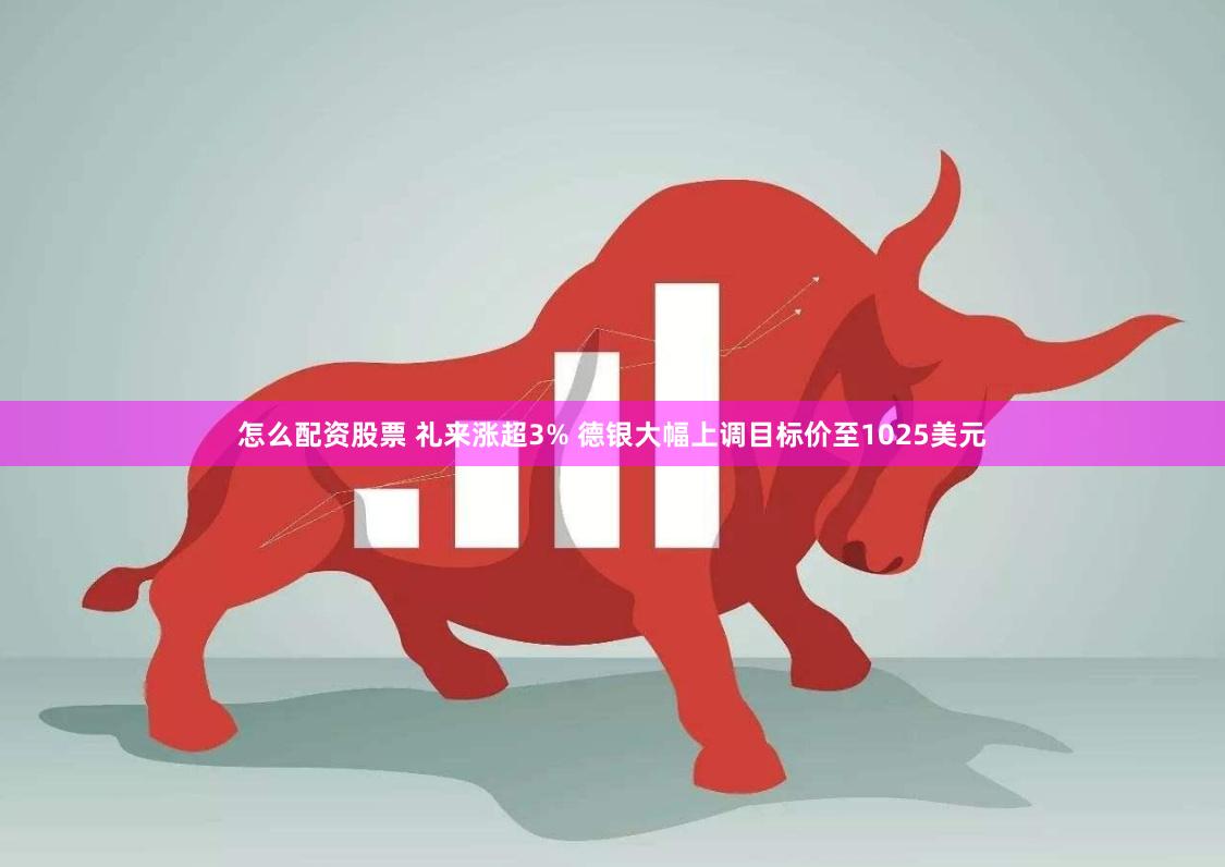 怎么配资股票 礼来涨超3% 德银大幅上调目标价至1025美元