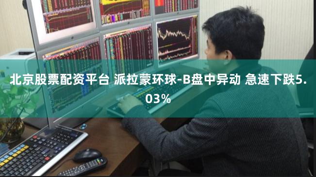 北京股票配资平台 派拉蒙环球-B盘中异动 急速下跌5.03%