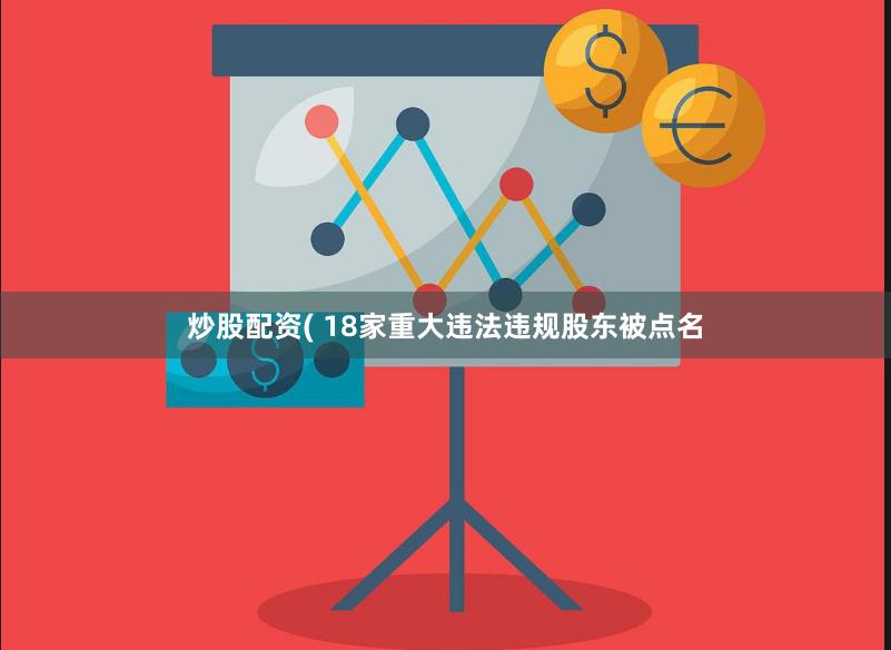 炒股配资( 18家重大违法违规股东被点名