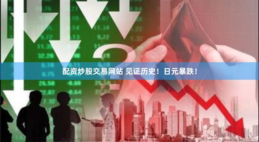 配资炒股交易网站 见证历史！日元暴跌！