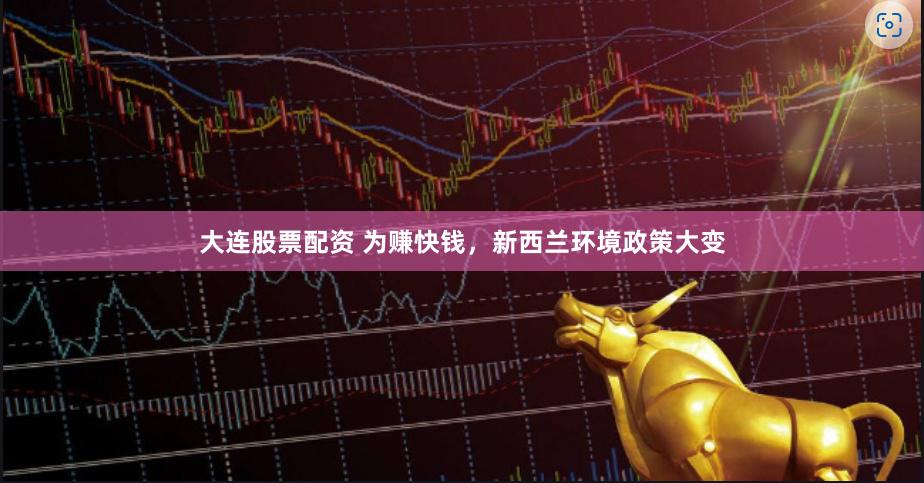 大连股票配资 为赚快钱，新西兰环境政策大变