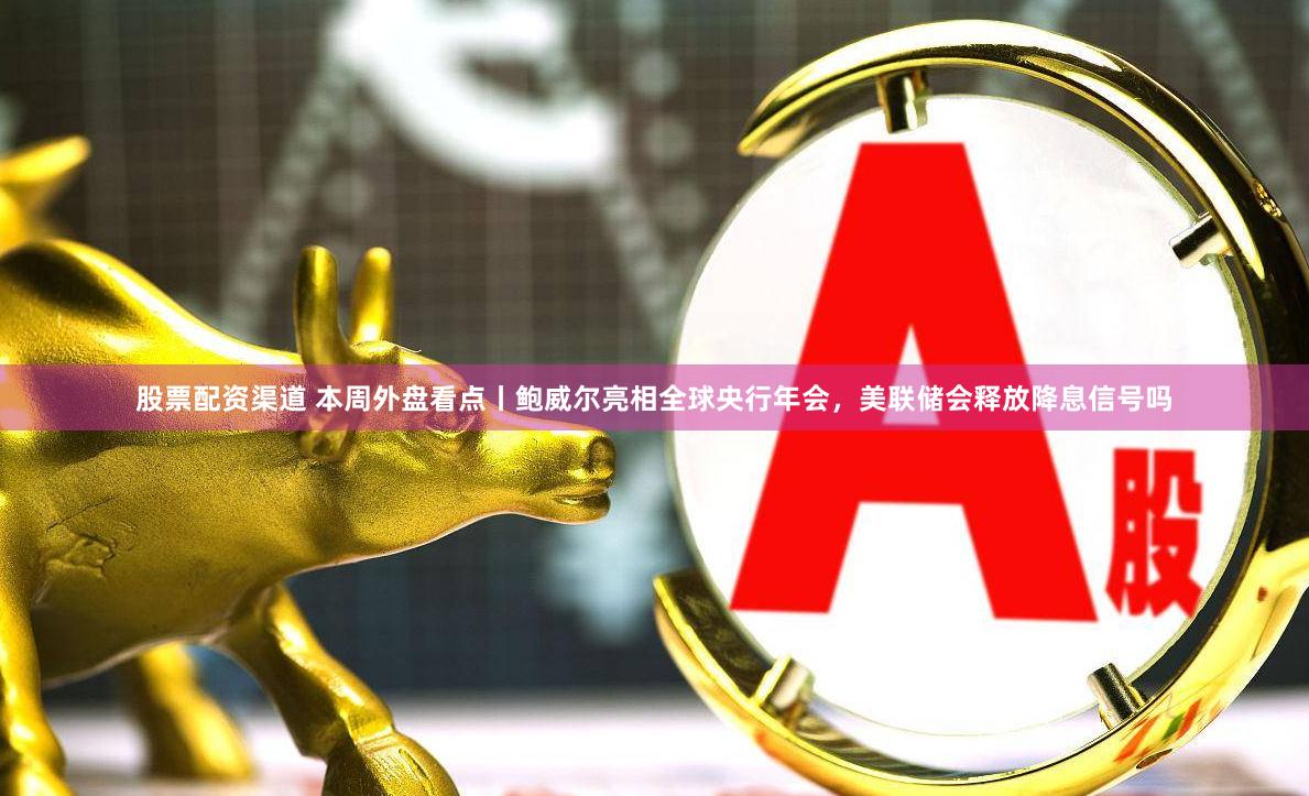 股票配资渠道 本周外盘看点丨鲍威尔亮相全球央行年会，美联储会释放降息信号吗