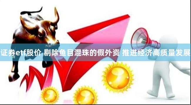 证券etf股价 剔除鱼目混珠的假外资 推进经济高质量发展