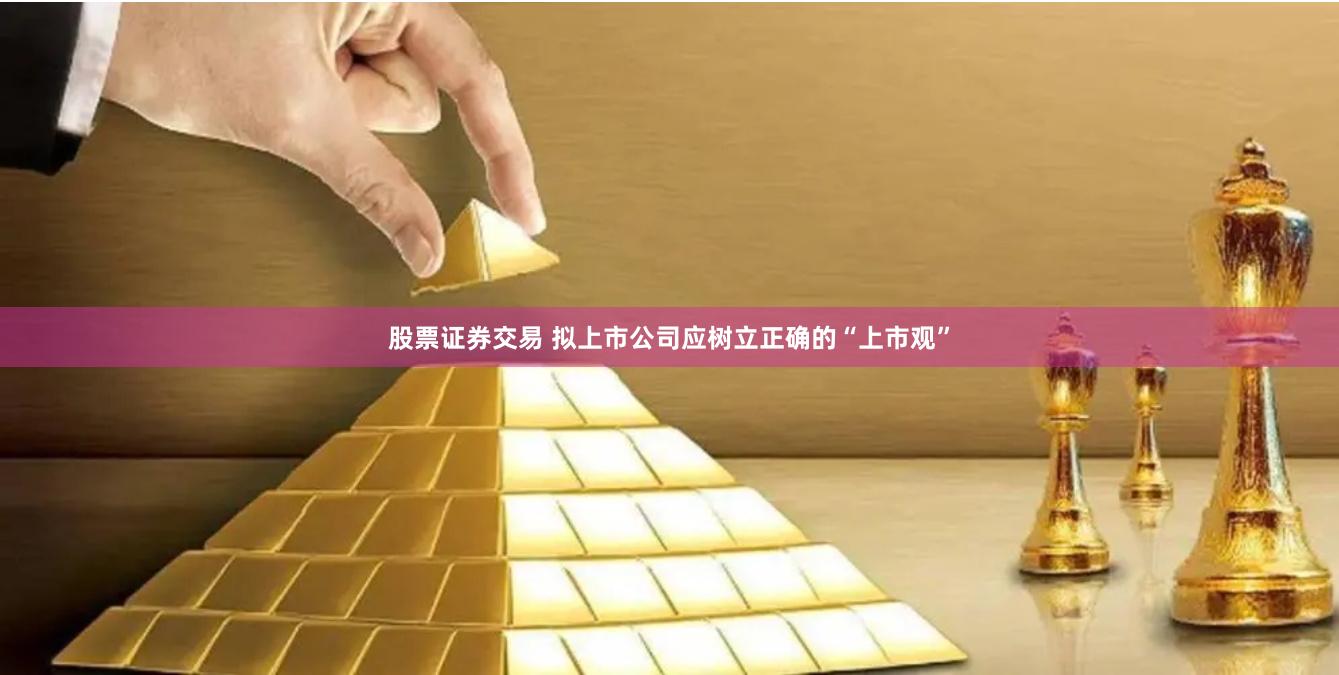 股票证券交易 拟上市公司应树立正确的“上市观”