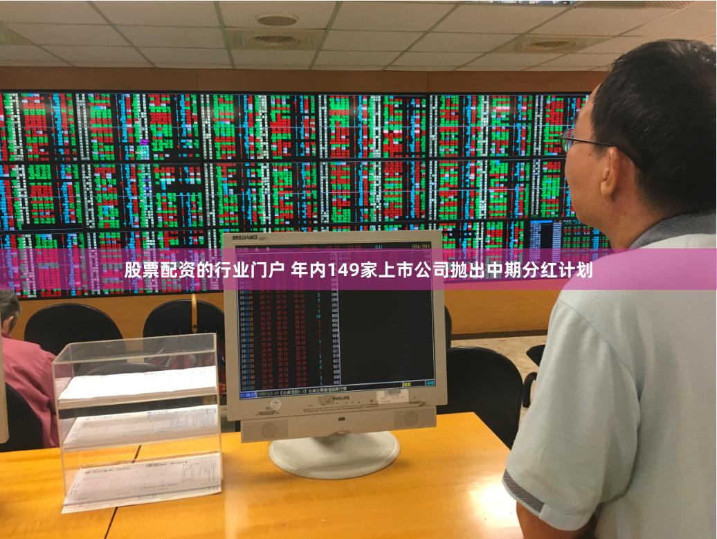 股票配资的行业门户 年内149家上市公司抛出中期分红计划
