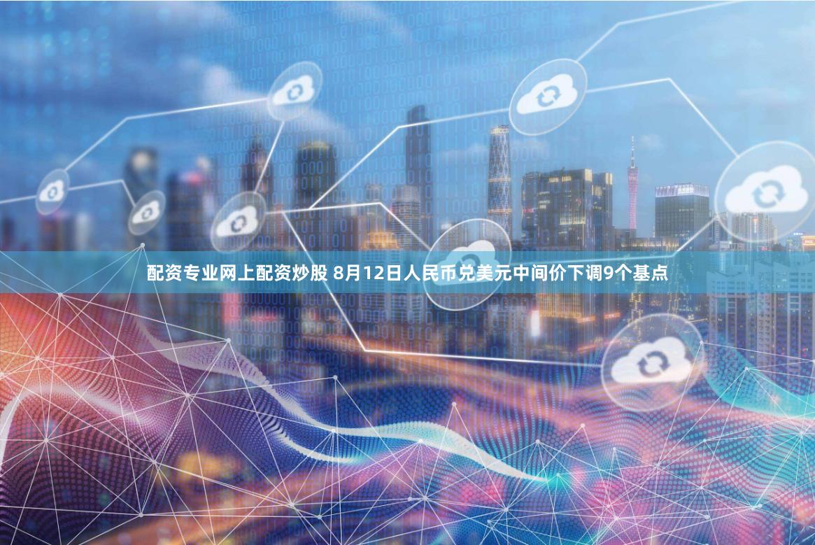 配资专业网上配资炒股 8月12日人民币兑美元中间价下调9个基点