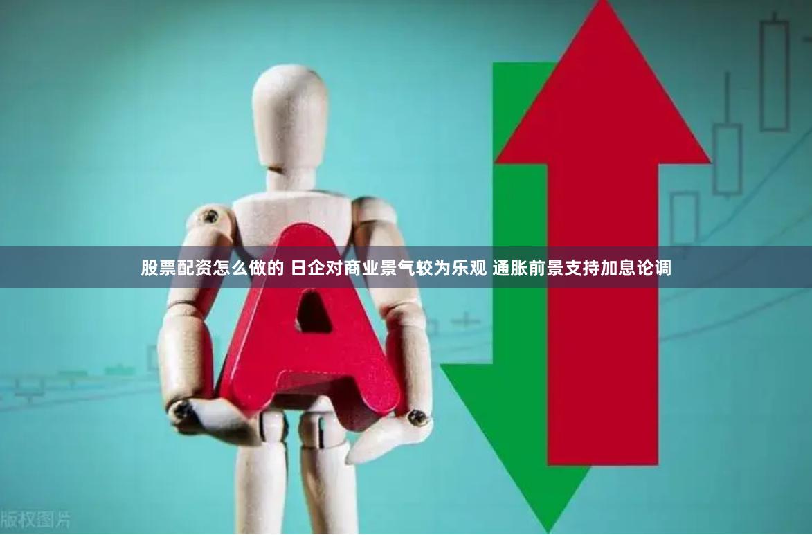 股票配资怎么做的 日企对商业景气较为乐观 通胀前景支持加息论调