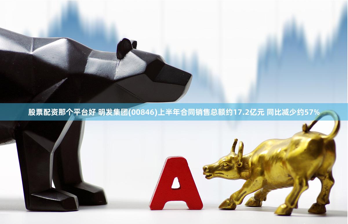 股票配资那个平台好 明发集团(00846)上半年合同销售总额约17.2亿元 同比减少约57%