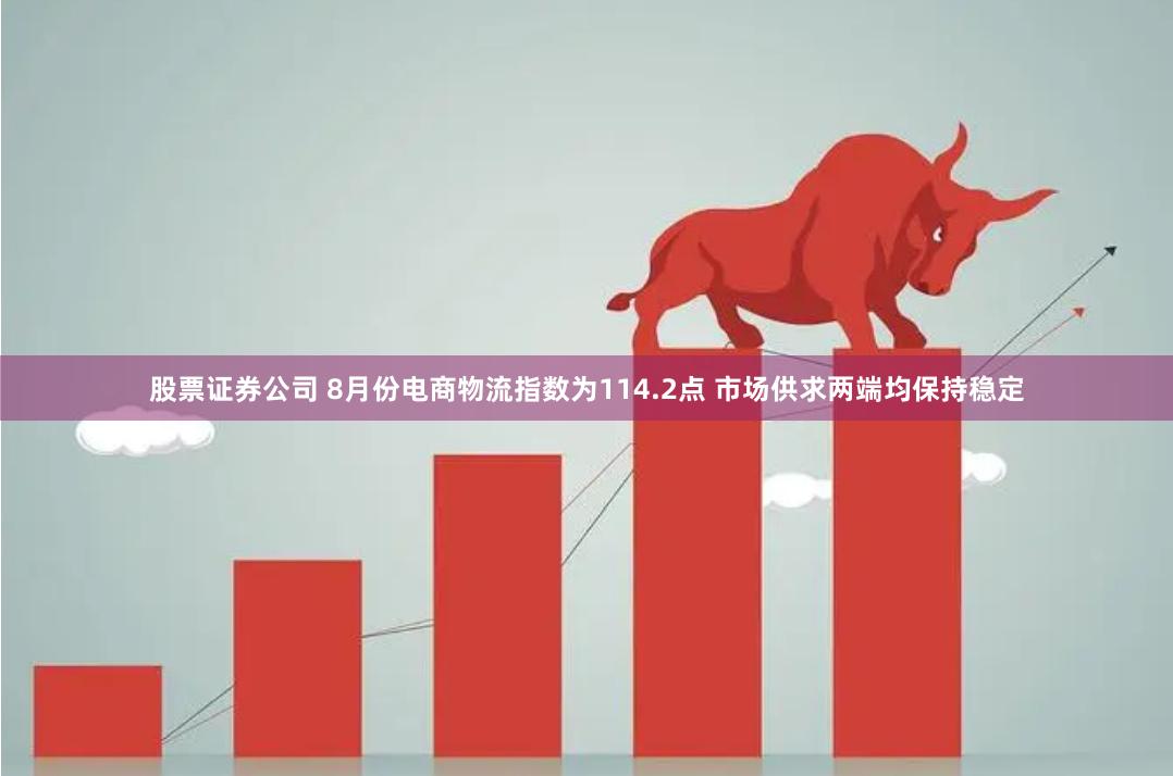 股票证券公司 8月份电商物流指数为114.2点 市场供求两端均保持稳定