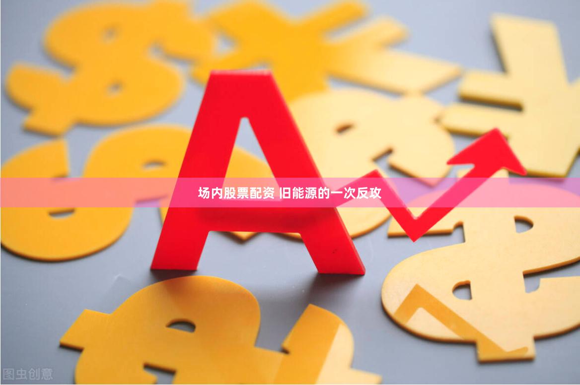 场内股票配资 旧能源的一次反攻
