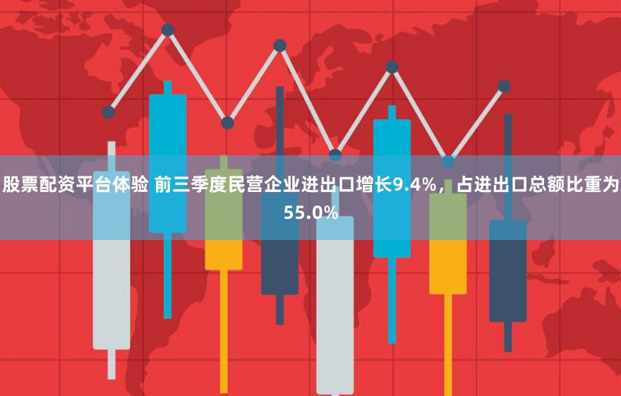 股票配资平台体验 前三季度民营企业进出口增长9.4%，占进出口总额比重为55.0%