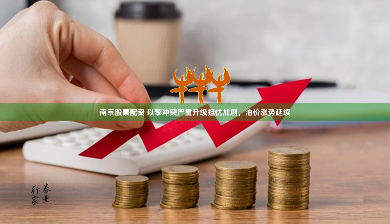 南京股票配资 以黎冲突严重升级担忧加剧，油价涨势延续