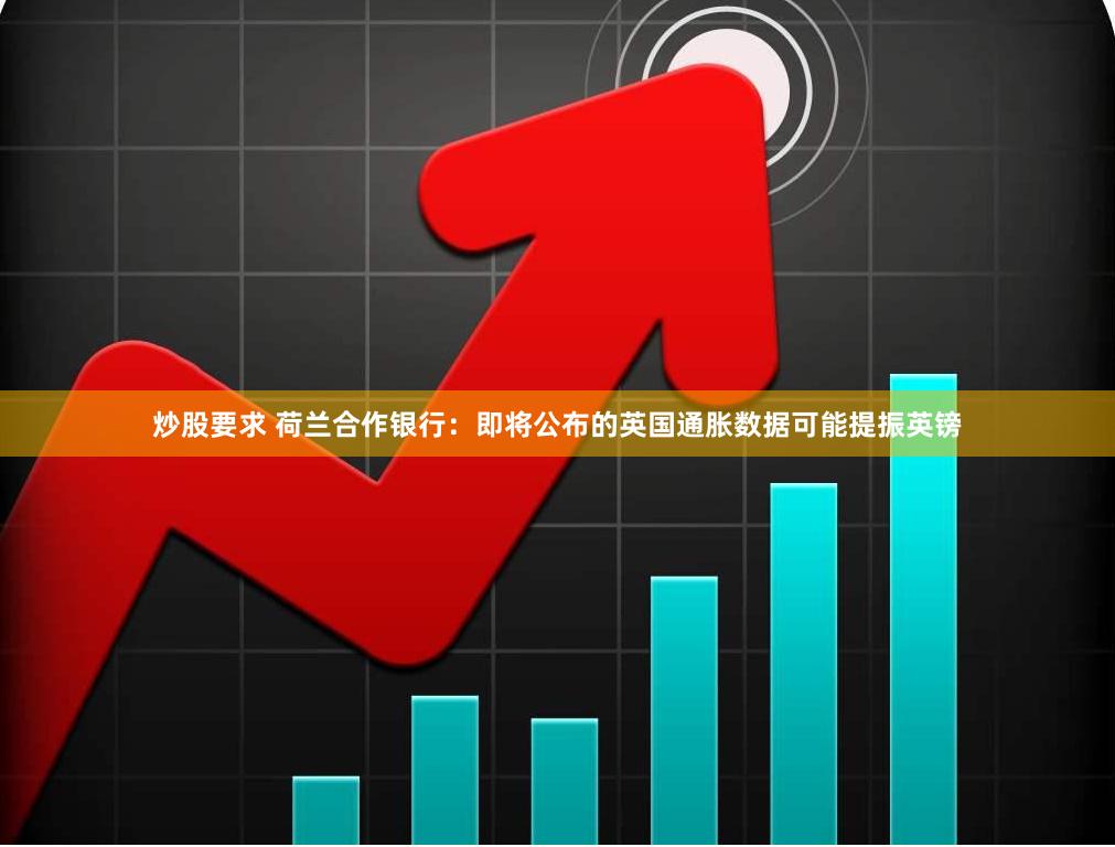 炒股要求 荷兰合作银行：即将公布的英国通胀数据可能提振英镑
