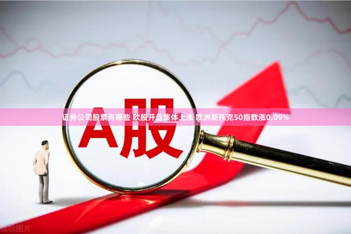 证券公司股票有哪些 欧股开盘集体上涨 欧洲斯托克50指数涨0.09%