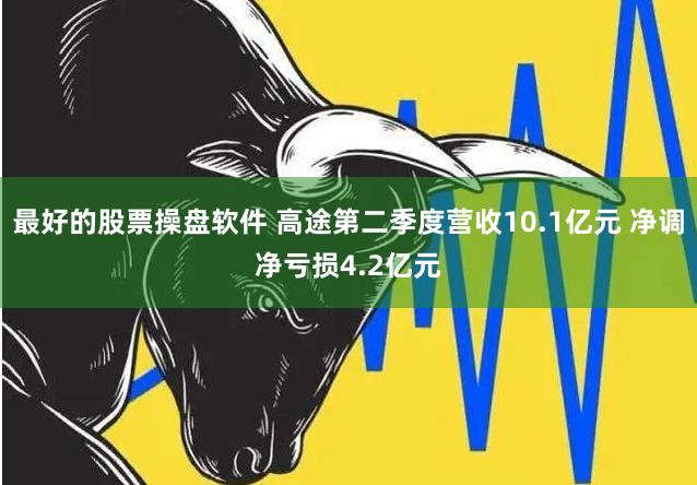 最好的股票操盘软件 高途第二季度营收10.1亿元 净调净亏损4.2亿元