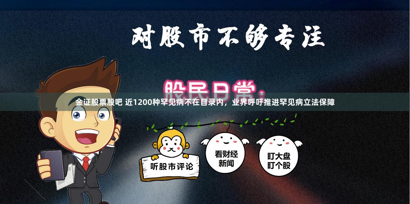 金证股票股吧 近1200种罕见病不在目录内，业界呼吁推进罕见病立法保障