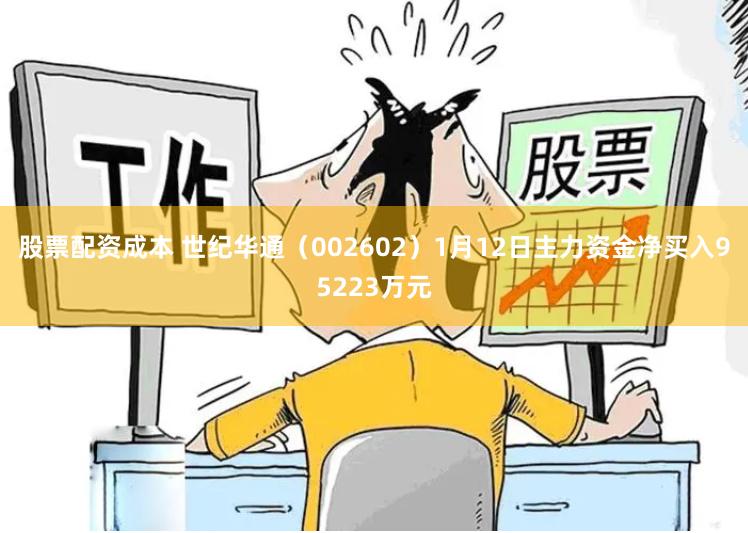 股票配资成本 世纪华通（002602）1月12日主力资金净买入95223万元