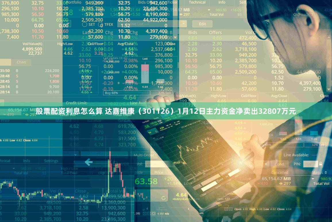 股票配资利息怎么算 达嘉维康（301126）1月12日主力资金净卖出32807万元