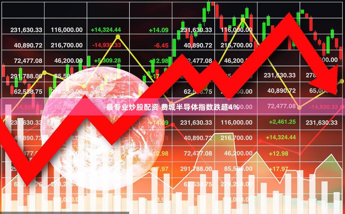 最专业炒股配资 费城半导体指数跌超4%