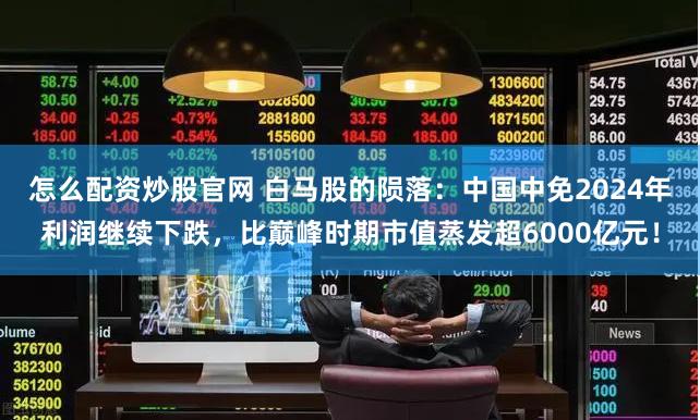 怎么配资炒股官网 白马股的陨落：中国中免2024年利润继续下跌，比巅峰时期市值蒸发超6000亿元！