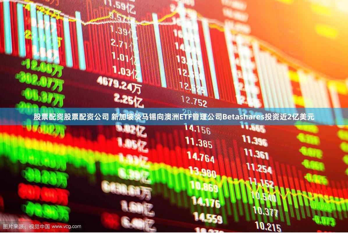 股票配资股票配资公司 新加坡淡马锡向澳洲ETF管理公司Betashares投资近2亿美元