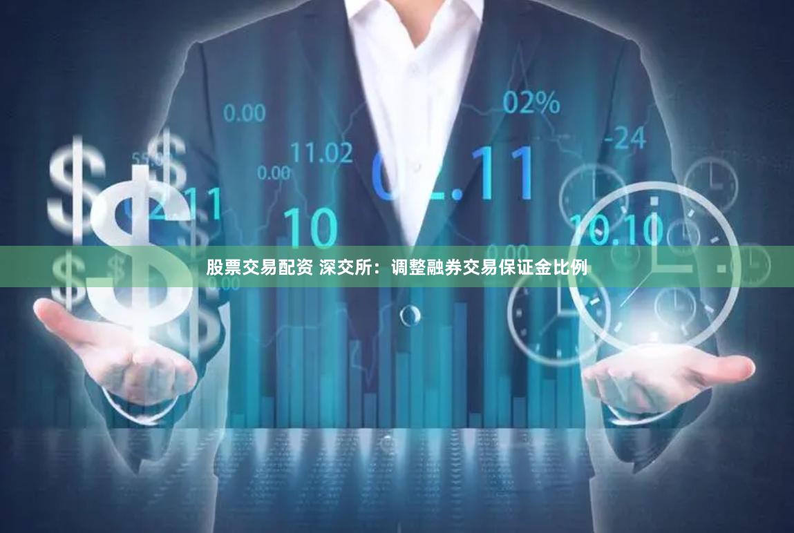 股票交易配资 深交所：调整融券交易保证金比例