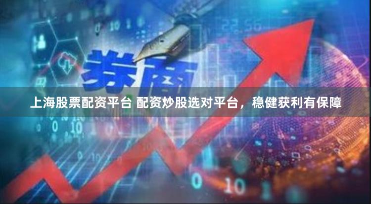 上海股票配资平台 配资炒股选对平台，稳健获利有保障