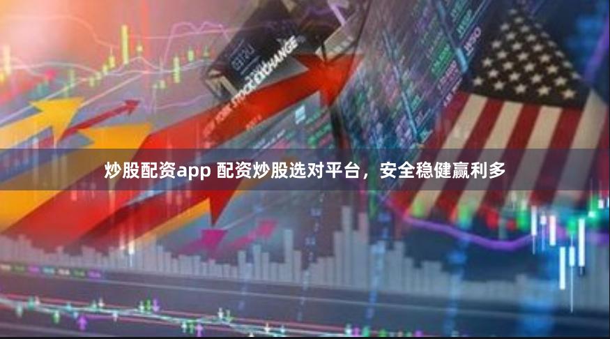 炒股配资app 配资炒股选对平台，安全稳健赢利多